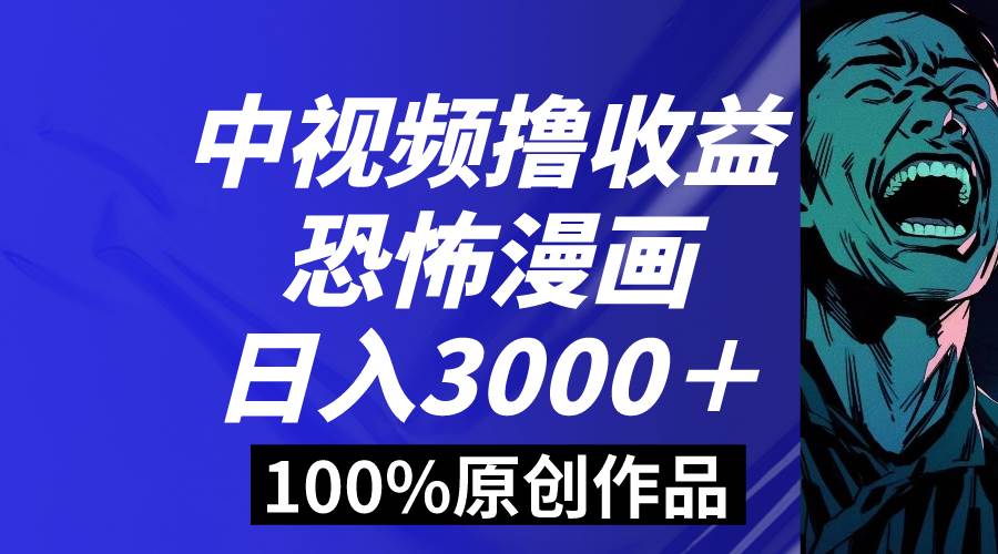 （8536期）中视频恐怖漫画暴力撸收益，日入3000＋，100%原创玩法，小白轻松上手多…副业基地_极客搞钱_中创网_福缘网_冒泡网_资源整合平台副业基地