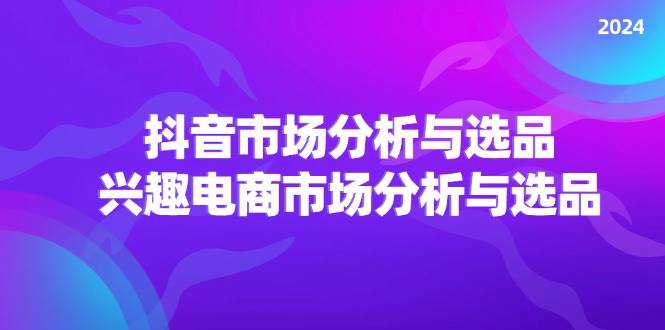 （11800期）2024抖音/市场分析与选品，兴趣电商市场分析与选品副业基地_极客搞钱_中创网_福缘网_冒泡网_资源整合平台副业基地