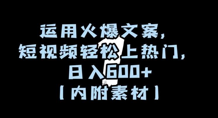 运用火爆文案，短视频轻松上热门，日入600+（内附素材）【揭秘】副业基地_极客搞钱_中创网_福缘网_冒泡网_资源整合平台副业基地