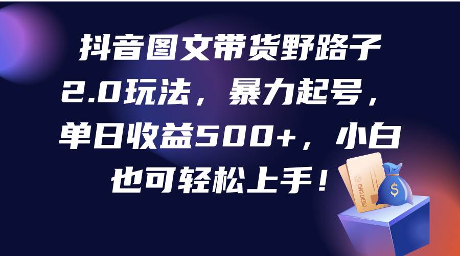 （9790期）抖音图文带货野路子2.0玩法，暴力起号，单日收益500+，小白也可轻松上手！副业基地_极客搞钱_中创网_福缘网_冒泡网_资源整合平台副业基地