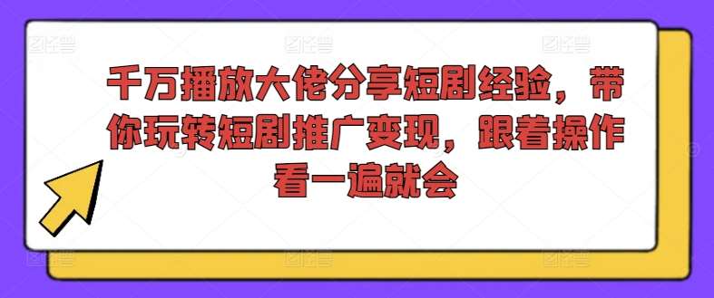 千万播放大佬分享短剧经验，带你玩转短剧推广变现，跟着操作看一遍就会副业基地_极客搞钱_中创网_福缘网_冒泡网_资源整合平台副业基地