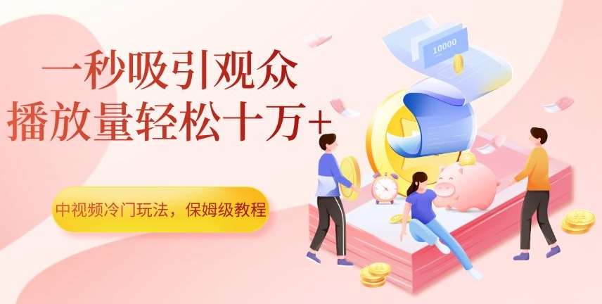 中视频冷门玩法，一秒吸引观众，播放量轻松十万+，保姆级教程【揭秘】副业基地_极客搞钱_中创网_福缘网_冒泡网_资源整合平台副业基地