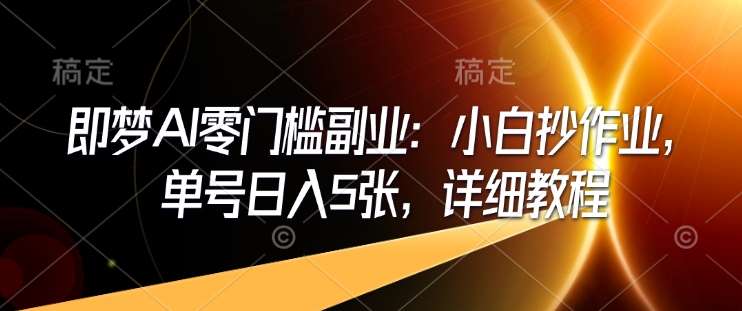 即梦AI零门槛副业：小白抄作业，单号日入5张，详细教程副业基地_极客搞钱_中创网_福缘网_冒泡网_资源整合平台副业基地