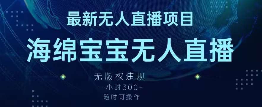 最新海绵宝宝无人直播项目，实测无版权违规，挂小铃铛一小时300+，随时可操作【揭秘】副业基地_极客搞钱_中创网_福缘网_冒泡网_资源整合平台副业基地