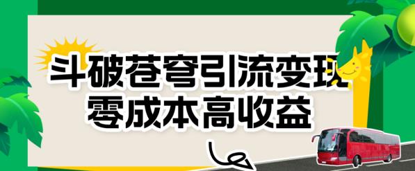 斗破苍穹引流变现，零成本高收益【揭秘】副业基地_极客搞钱_中创网_福缘网_冒泡网_资源整合平台副业基地