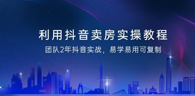 （9079期）利用抖音-卖房实操教程，团队2年抖音实战，易学易用可复制（43节无水印）副业基地_极客搞钱_中创网_福缘网_冒泡网_资源整合平台副业基地