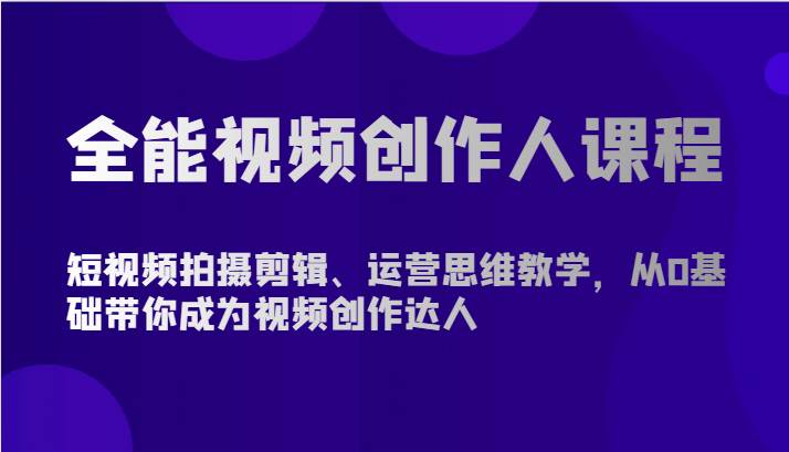 全能视频创作人课程-短视频拍摄剪辑、运营思维教学，从0基础带你成为视频创作达人副业基地_极客搞钱_中创网_福缘网_冒泡网_资源整合平台副业基地