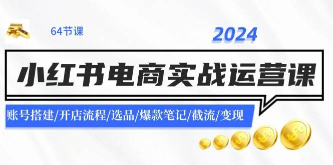（11827期）2024小红书电商实战运营课：账号搭建/开店流程/选品/爆款笔记/截流/变现副业基地_极客搞钱_中创网_福缘网_冒泡网_资源整合平台副业基地