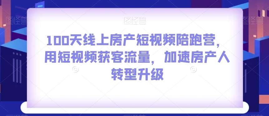 100天线上房产短视频陪跑营，用短视频获客流量，加速房产人转型升级副业基地_极客搞钱_中创网_福缘网_冒泡网_资源整合平台副业基地