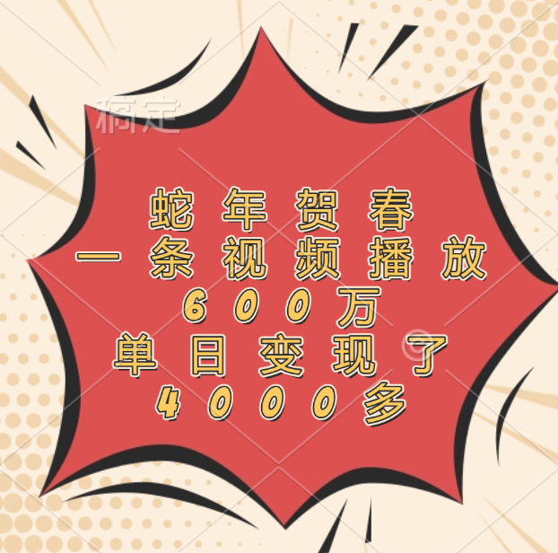 蛇年贺春，一条视频播放600万，单日变现了4000多副业基地_极客搞钱_中创网_福缘网_冒泡网_资源整合平台副业基地