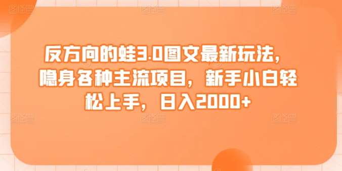 反方向的蛙3.0图文最新玩法，隐身各种主流项目，新手小白轻松上手，日入2000+【揭秘】副业基地_极客搞钱_中创网_福缘网_冒泡网_资源整合平台副业基地