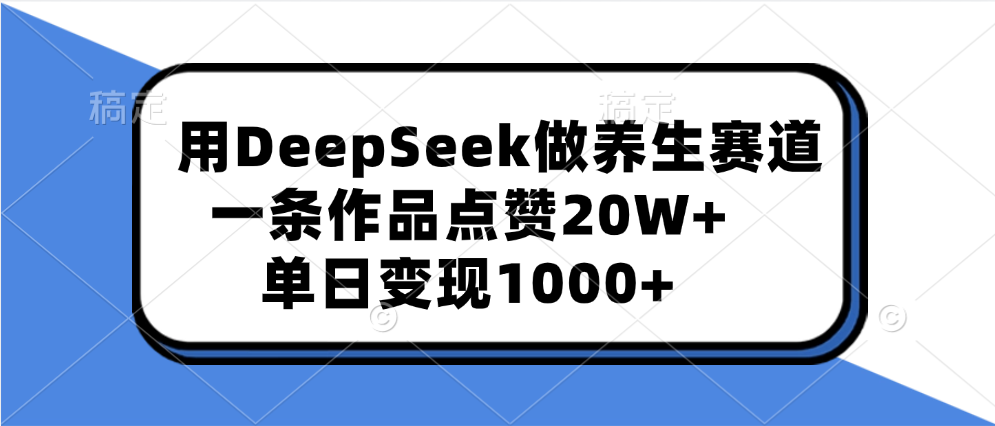 用DeepSeek做养生赛道，一条作品点赞20W+，单日变现1000+副业基地_极客搞钱_中创网_福缘网_冒泡网_资源整合平台副业基地