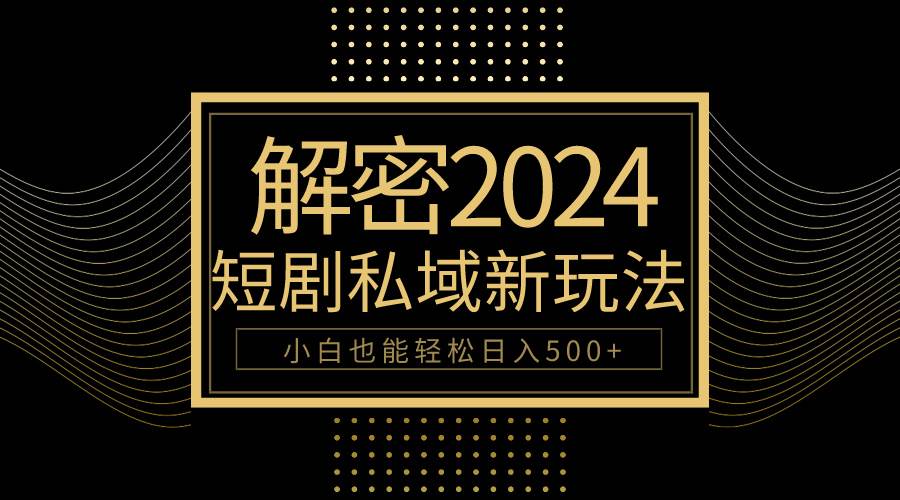 （9951期）10分钟教会你2024玩转短剧私域变现，小白也能轻松日入500+副业基地_极客搞钱_中创网_福缘网_冒泡网_资源整合平台副业基地