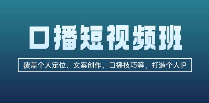 （13162期）口播短视频班：覆盖个人定位、文案创作、口播技巧等，打造个人IP副业基地_极客搞钱_中创网_福缘网_冒泡网_资源整合平台副业基地
