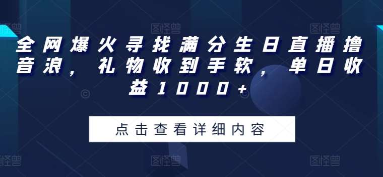 全网爆火寻找满分生日直播撸音浪，礼物收到手软，单日收益1000+【揭秘】副业基地_极客搞钱_中创网_福缘网_冒泡网_资源整合平台副业基地