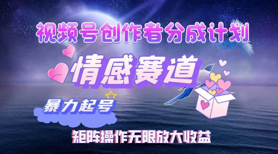 （12461期）视频号创作者分成项目之情感赛道，暴力起号，实现税后月入3W+矩阵操作…副业基地_极客搞钱_中创网_福缘网_冒泡网_资源整合平台副业基地