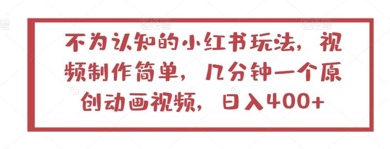 不为认知的小红书玩法，视频制作简单，几分钟一个原创动画视频，日入400+【揭秘】副业基地_极客搞钱_中创网_福缘网_冒泡网_资源整合平台副业基地