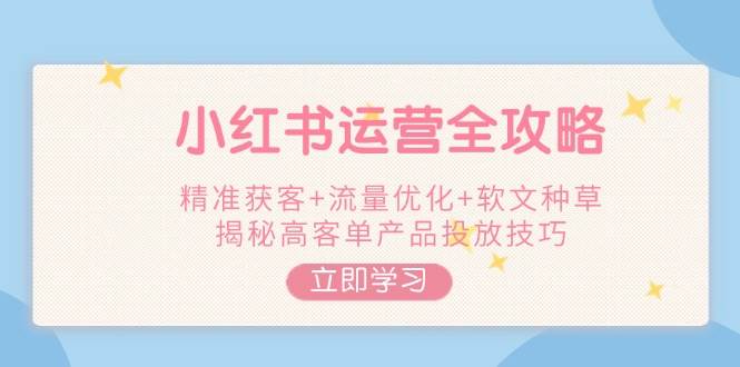 （14207期）小红书运营全攻略，精准获客+流量优化+软文种草，揭秘高客单产品投放技巧副业基地_极客搞钱_中创网_福缘网_冒泡网_资源整合平台副业基地