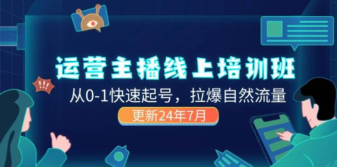 （11672期）2024运营 主播线上培训班，从0-1快速起号，拉爆自然流量 (更新24年7月)副业基地_极客搞钱_中创网_福缘网_冒泡网_资源整合平台副业基地