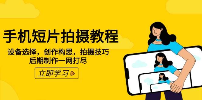 （14119期）手机短片拍摄教程：设备选择，创作构思，拍摄技巧，后期制作一网打尽副业基地_极客搞钱_中创网_福缘网_冒泡网_资源整合平台副业基地