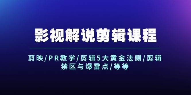 影视解说剪辑课程：剪映/PR教学/剪辑5大黄金法侧/剪辑禁区与爆雷点/等等副业基地_极客搞钱_中创网_福缘网_冒泡网_资源整合平台副业基地