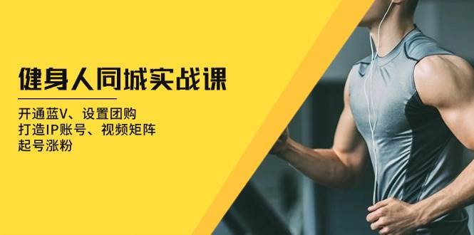 健身人同城实战课：开通蓝V、设置团购、打造IP账号、视频矩阵、起号涨粉副业基地_极客搞钱_中创网_福缘网_冒泡网_资源整合平台副业基地