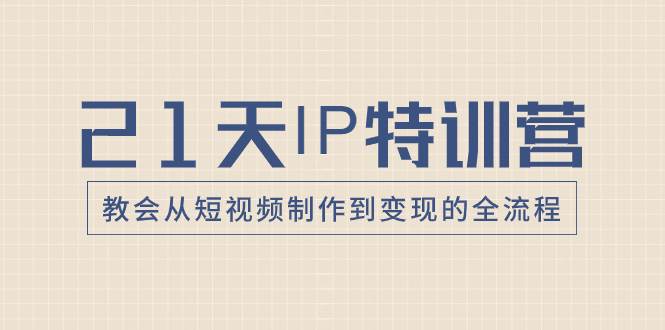 （8223期）21天IP特训营，教会从短视频制作到变现的全流程副业基地_极客搞钱_中创网_福缘网_冒泡网_资源整合平台副业基地