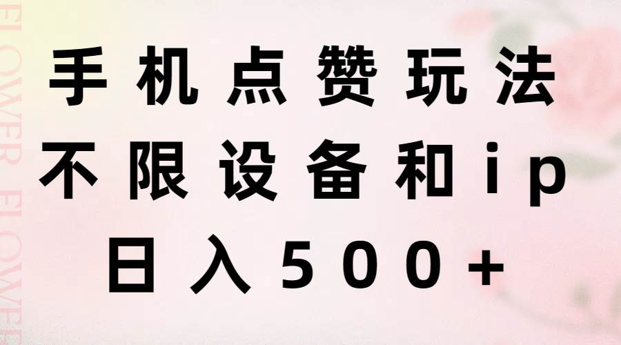 （11451期）手机点赞玩法，不限设备和ip，日入500+副业基地_极客搞钱_中创网_福缘网_冒泡网_资源整合平台副业基地