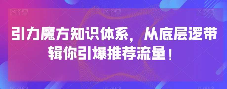 引力魔方知识体系，从底层逻‮带辑‬你引爆‮荐推‬流量！副业基地_极客搞钱_中创网_福缘网_冒泡网_资源整合平台副业基地