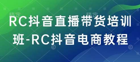 RC抖音直播带货培训班-RC抖音电商教程副业基地_极客搞钱_中创网_福缘网_冒泡网_资源整合平台副业基地