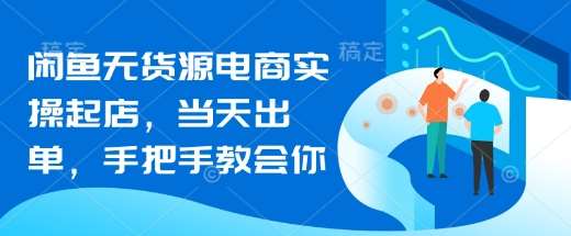 闲鱼无货源电商实操起店，当天出单，手把手教会你副业基地_极客搞钱_中创网_福缘网_冒泡网_资源整合平台副业基地