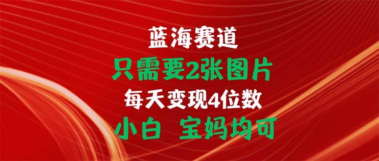 （11047期）只需要2张图片 每天变现4位数 小白 宝妈均可副业基地_极客搞钱_中创网_福缘网_冒泡网_资源整合平台副业基地