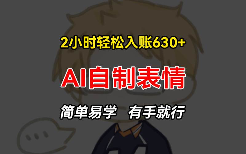 （13213期）2小时轻松入账630+赚钱项目，手把手教你做AI自制表情，简单易学有手就行副业基地_极客搞钱_中创网_福缘网_冒泡网_资源整合平台副业基地