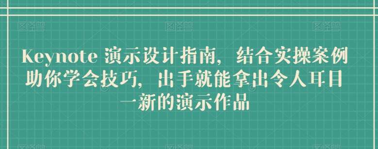 Keynote 演示设计指南，结合实操案例助你学会技巧，出手就能拿出令人耳目一新的演示作品副业基地_极客搞钱_中创网_福缘网_冒泡网_资源整合平台副业基地