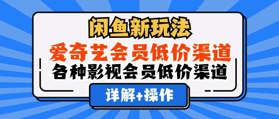 （12320期）闲鱼新玩法，爱奇艺会员低价渠道，各种影视会员低价渠道详解副业基地_极客搞钱_中创网_福缘网_冒泡网_资源整合平台副业基地