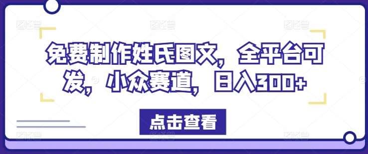 免费制作姓氏图文，全平台可发，小众赛道，日入300+【揭秘】副业基地_极客搞钱_中创网_福缘网_冒泡网_资源整合平台副业基地