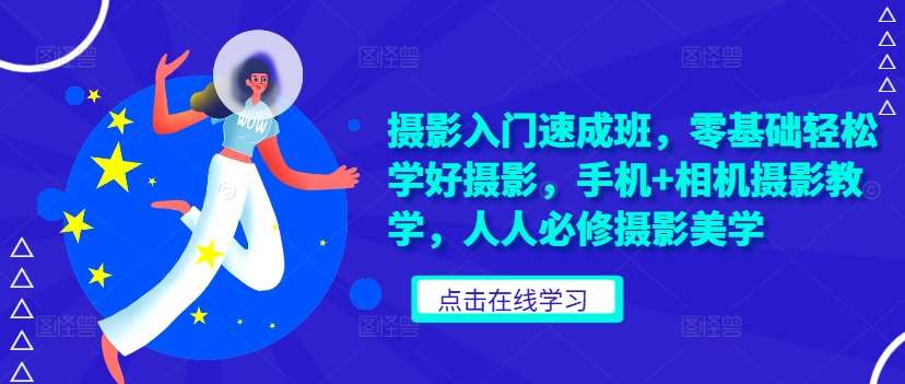 摄影入门速成班，零基础轻松学好摄影，手机+相机摄影教学，人人必修摄影美学副业基地_极客搞钱_中创网_福缘网_冒泡网_资源整合平台副业基地