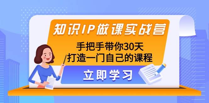 知识IP做课实战营，手把手带你30天打造一门自己的课程副业基地_极客搞钱_中创网_福缘网_冒泡网_资源整合平台副业基地