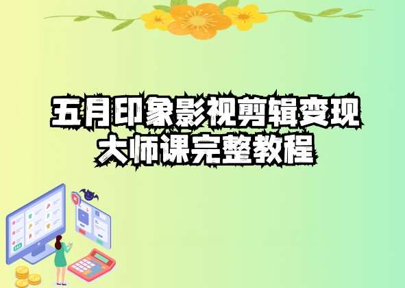 五自印象影视剪辑变现大师课完整教程副业基地_极客搞钱_中创网_福缘网_冒泡网_资源整合平台副业基地