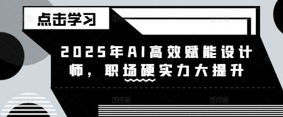 2025年AI高效赋能设计师，职场硬实力大提升副业基地_极客搞钱_中创网_福缘网_冒泡网_资源整合平台副业基地