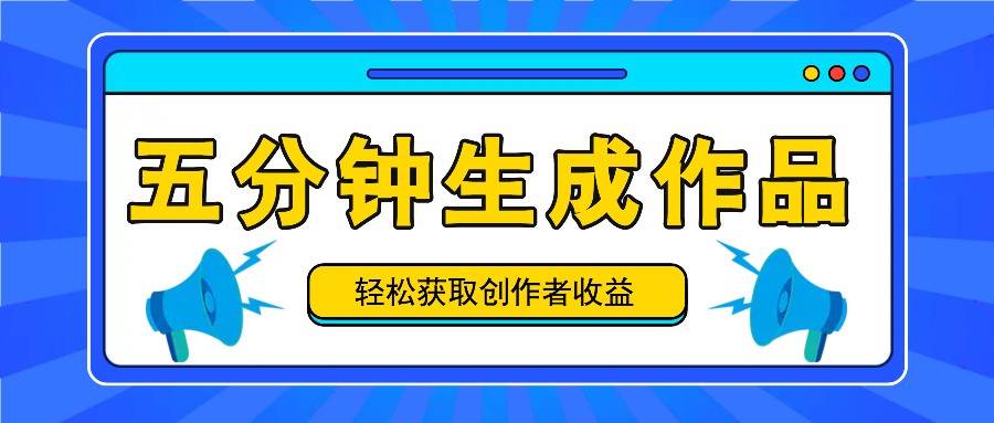 五分钟内即可生成一个原创作品，每日获取创作者收益100-300+！副业基地_极客搞钱_中创网_福缘网_冒泡网_资源整合平台副业基地