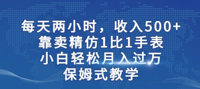 两小时，收入500+，靠卖精仿1比1手表，小白轻松月入过万！保姆式教学副业基地_极客搞钱_中创网_福缘网_冒泡网_资源整合平台副业基地