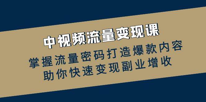 （12864期）中视频流量变现课：掌握流量密码打造爆款内容，助你快速变现副业增收副业基地_极客搞钱_中创网_福缘网_冒泡网_资源整合平台副业基地
