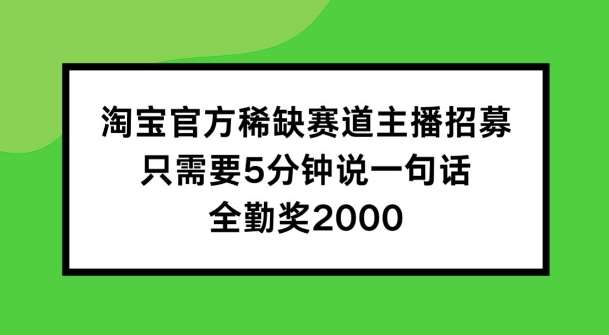 淘宝官方稀缺赛道主播招募 ，只需要5分钟说一句话， 全勤奖2000【揭秘】副业基地_极客搞钱_中创网_福缘网_冒泡网_资源整合平台副业基地