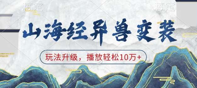 山海经异兽变装，玩法升级，播放轻松10万+副业基地_极客搞钱_中创网_福缘网_冒泡网_资源整合平台副业基地
