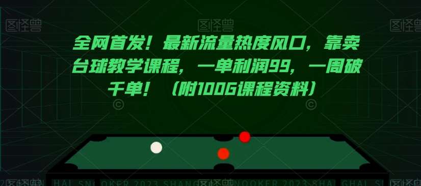 全网首发！最新流量热度风口，靠卖台球教学课程，一单利润99，一周破千单！（附100G课程资料）副业基地_极客搞钱_中创网_福缘网_冒泡网_资源整合平台副业基地