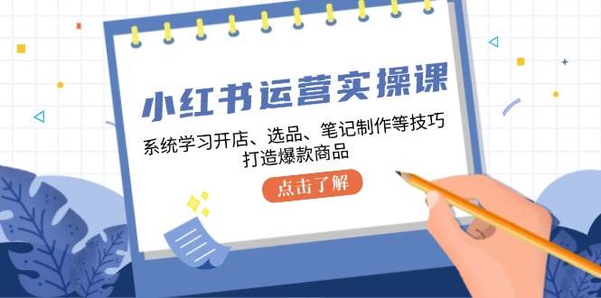 （12884期）小红书运营实操课，系统学习开店、选品、笔记制作等技巧，打造爆款商品副业基地_极客搞钱_中创网_福缘网_冒泡网_资源整合平台副业基地