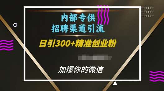 内部招聘渠道日引流300+创业粉，加爆你的微信【揭秘】副业基地_极客搞钱_中创网_福缘网_冒泡网_资源整合平台副业基地