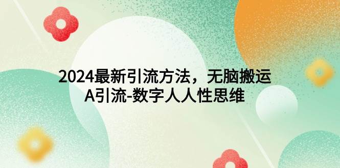 （9442期）2024最新引流方法，无脑搬运，A引流-数字人人性思维副业基地_极客搞钱_中创网_福缘网_冒泡网_资源整合平台副业基地