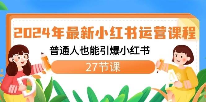 2024年最新小红书运营课程：普通人也能引爆小红书（27节课）副业基地_极客搞钱_中创网_福缘网_冒泡网_资源整合平台副业基地